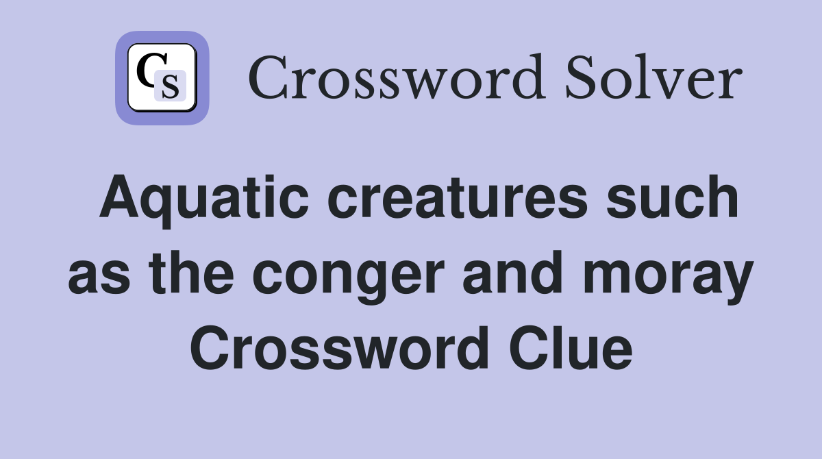 Aquatic creatures such as the conger and moray Crossword Clue