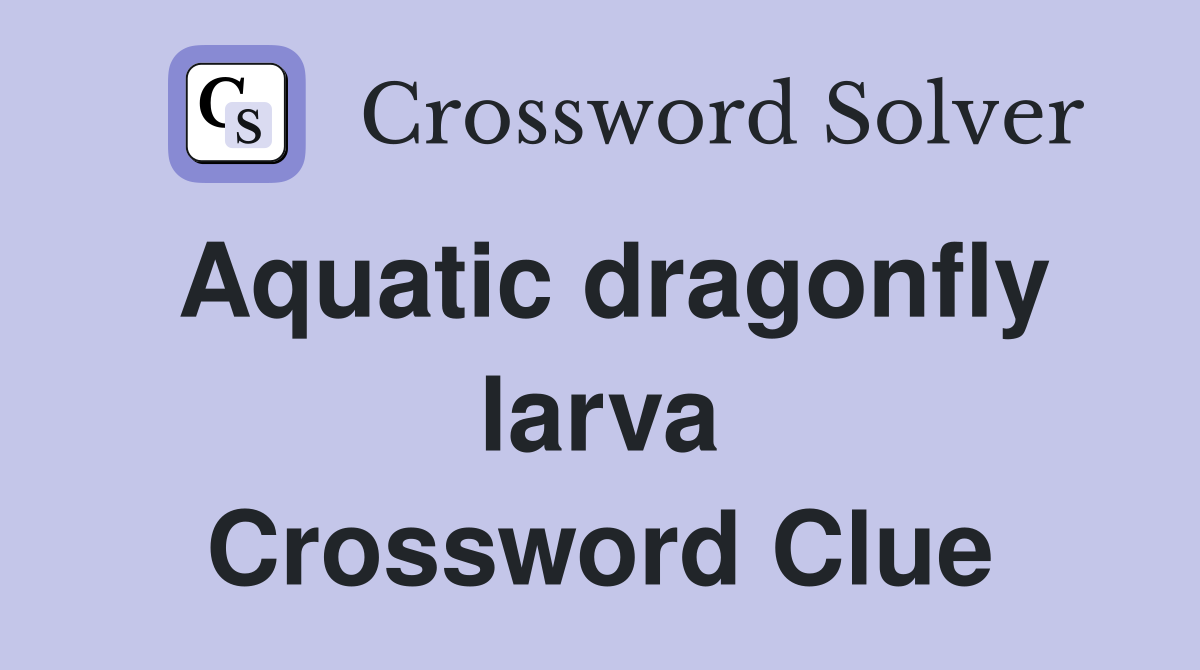 Aquatic dragonfly larva Crossword Clue