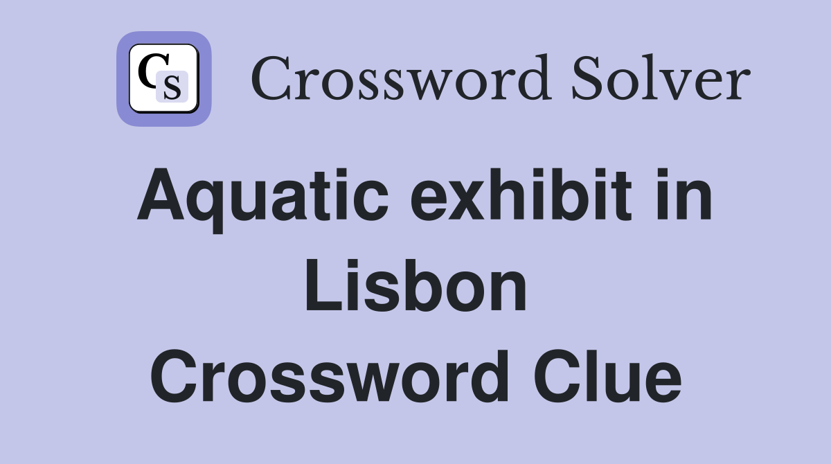 Aquatic exhibit in Lisbon Crossword Clue
