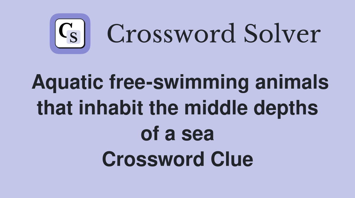 Aquatic free-swimming animals that inhabit the middle depths of a sea Crossword Clue