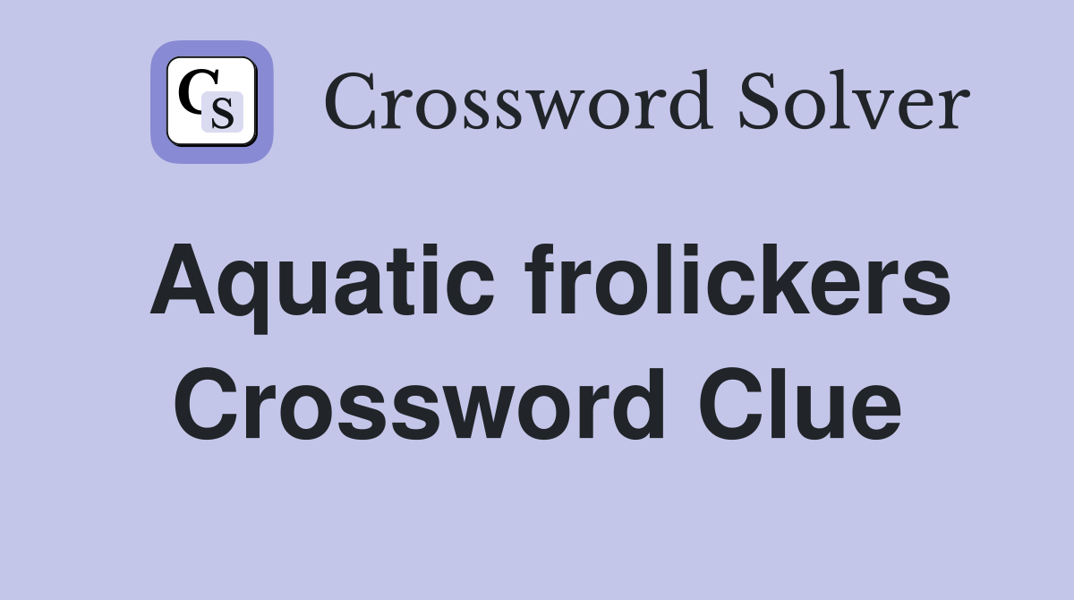Aquatic frolickers Crossword Clue