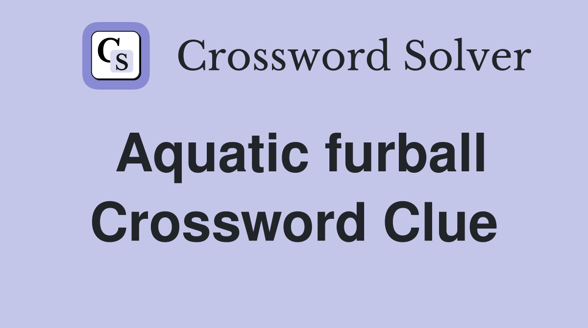 Aquatic furball Crossword Clue
