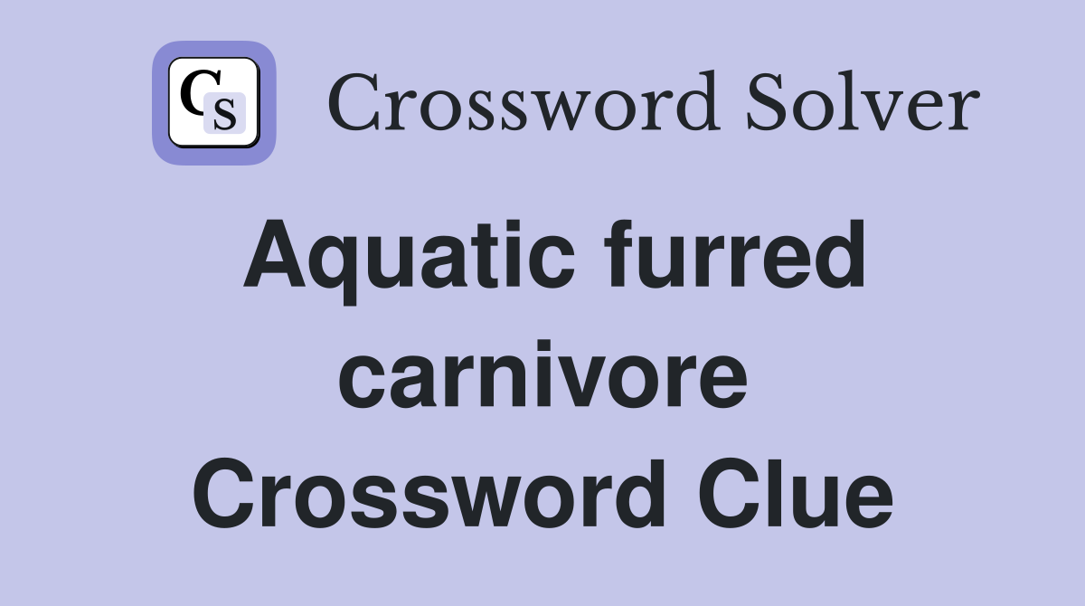 Aquatic furred carnivore Crossword Clue