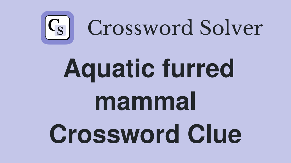 Aquatic furred mammal Crossword Clue