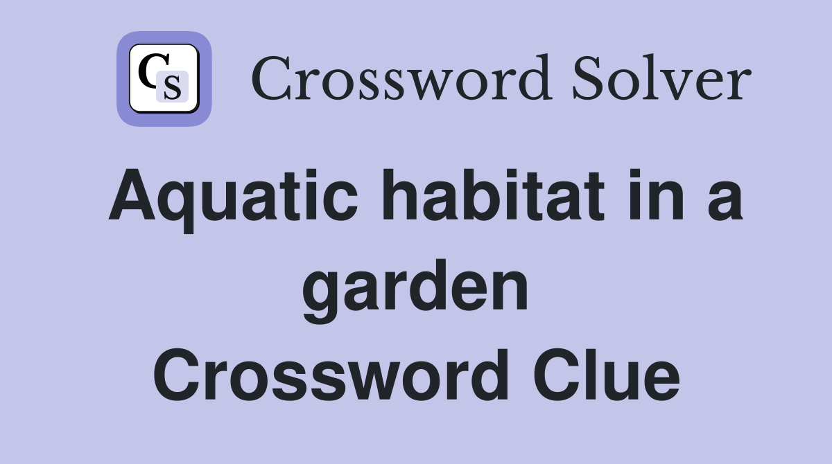 Aquatic habitat in a garden Crossword Clue