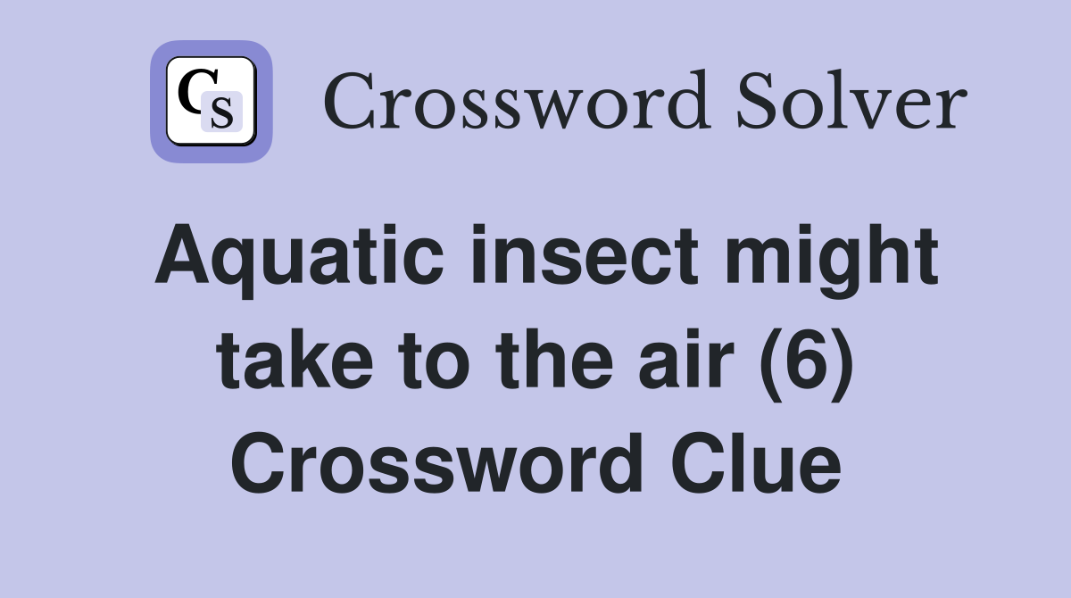 Aquatic insect might take to the air (6) Crossword Clue