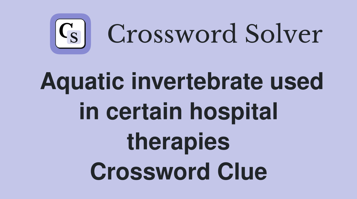 Aquatic invertebrate used in certain hospital therapies Crossword Clue
