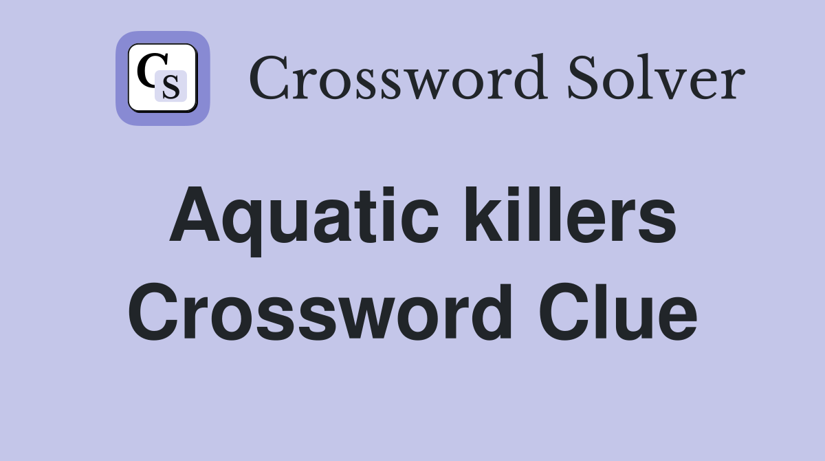 Aquatic killers Crossword Clue