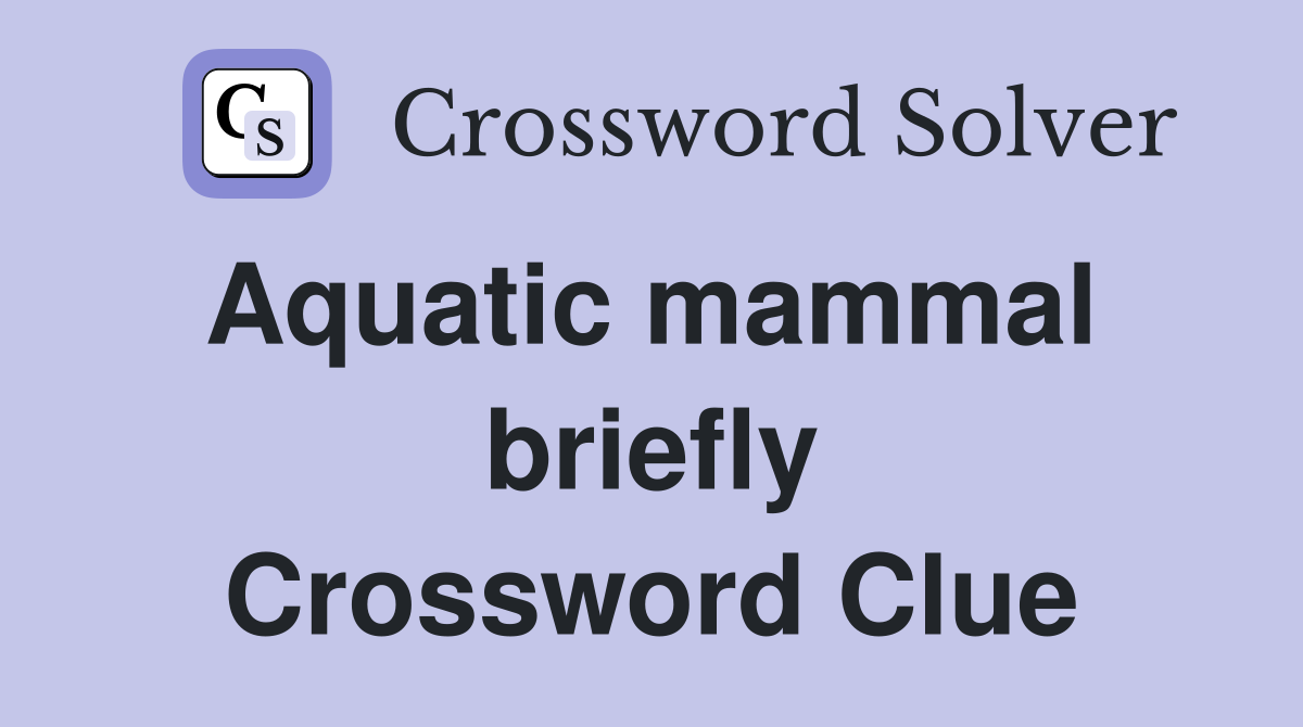 Aquatic mammal  briefly Crossword Clue