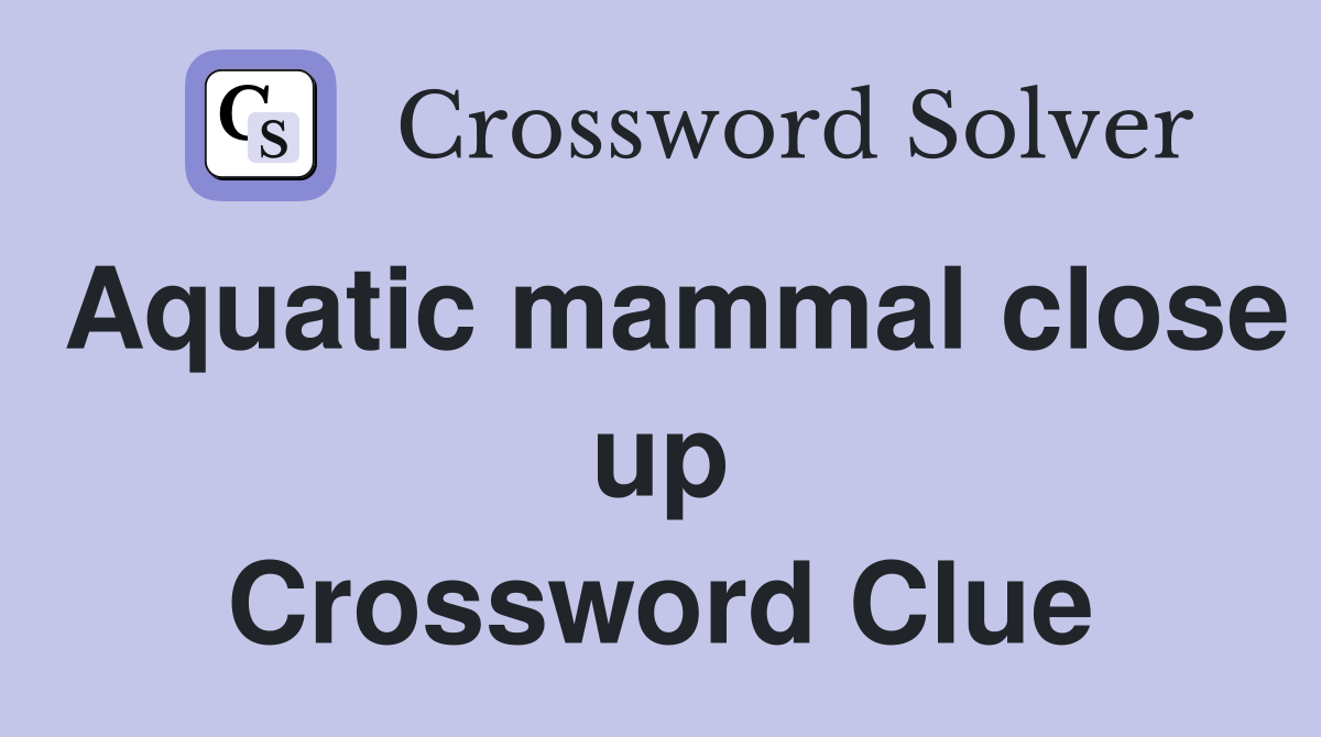 Aquatic mammal close up Crossword Clue