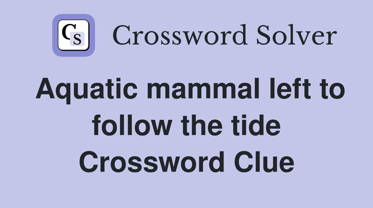 Aquatic mammal left to follow the tide Crossword Clue