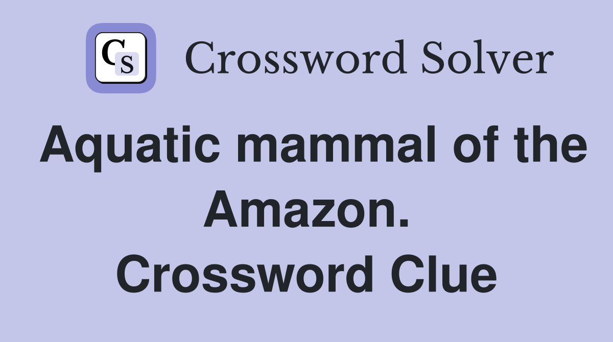 Aquatic mammal of the Amazon. Crossword Clue