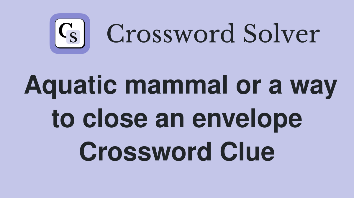 Aquatic mammal or a way to close an envelope Crossword Clue
