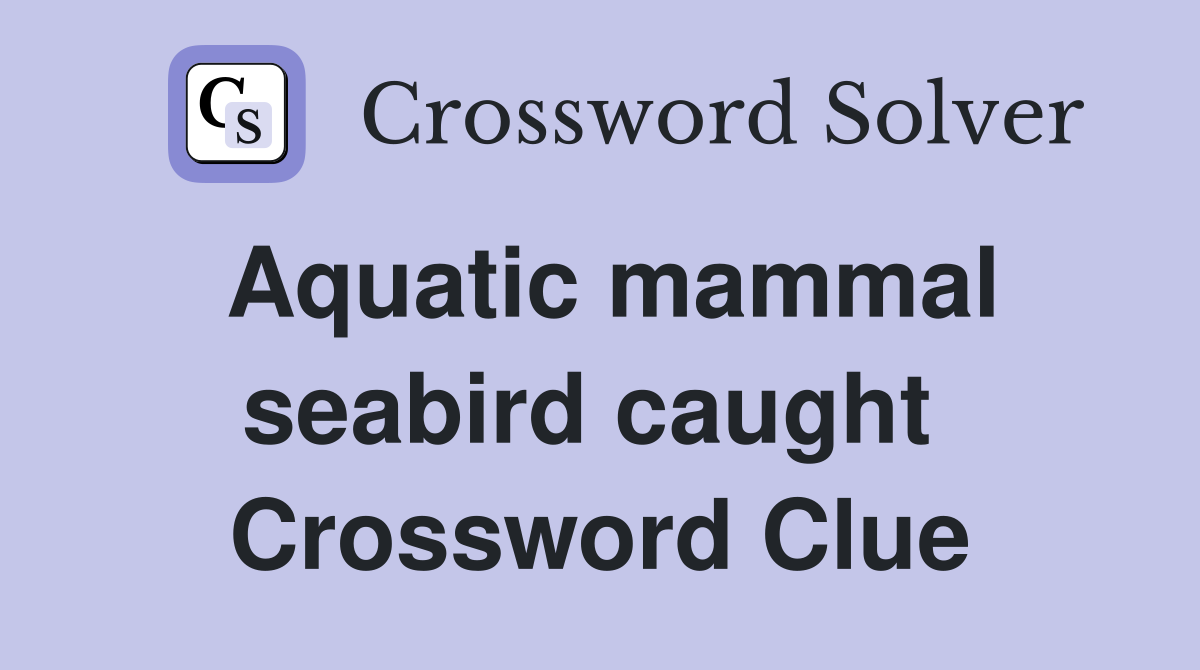 Aquatic mammal seabird caught  Crossword Clue