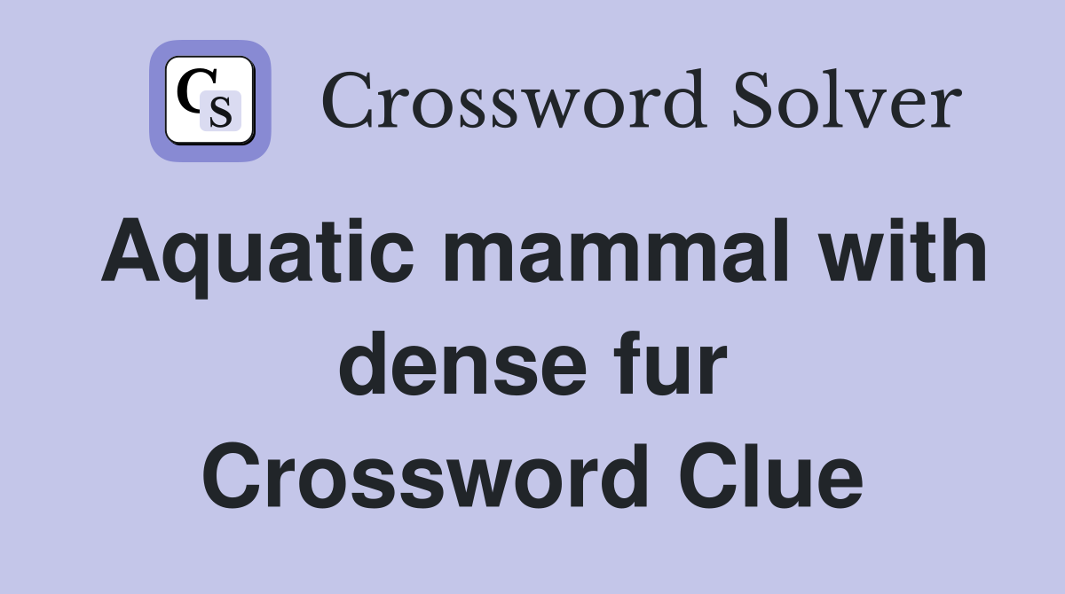 Aquatic mammal with dense fur Crossword Clue