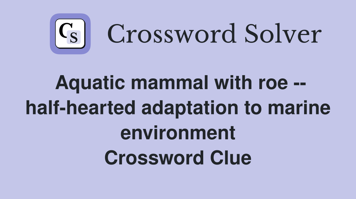 Aquatic mammal with roe -- half-hearted adaptation to marine environment Crossword Clue