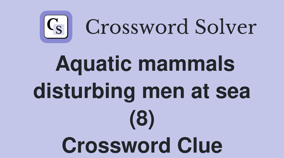 Aquatic mammals disturbing men at sea (8) Crossword Clue