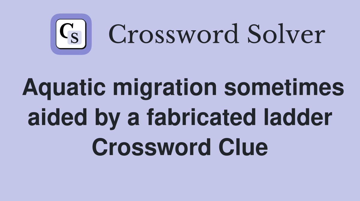 Aquatic migration sometimes aided by a fabricated ladder Crossword Clue