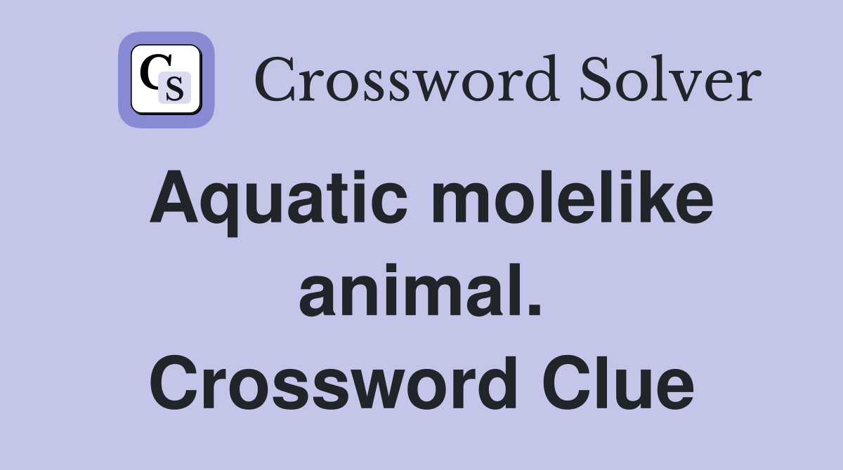 Aquatic molelike animal. Crossword Clue