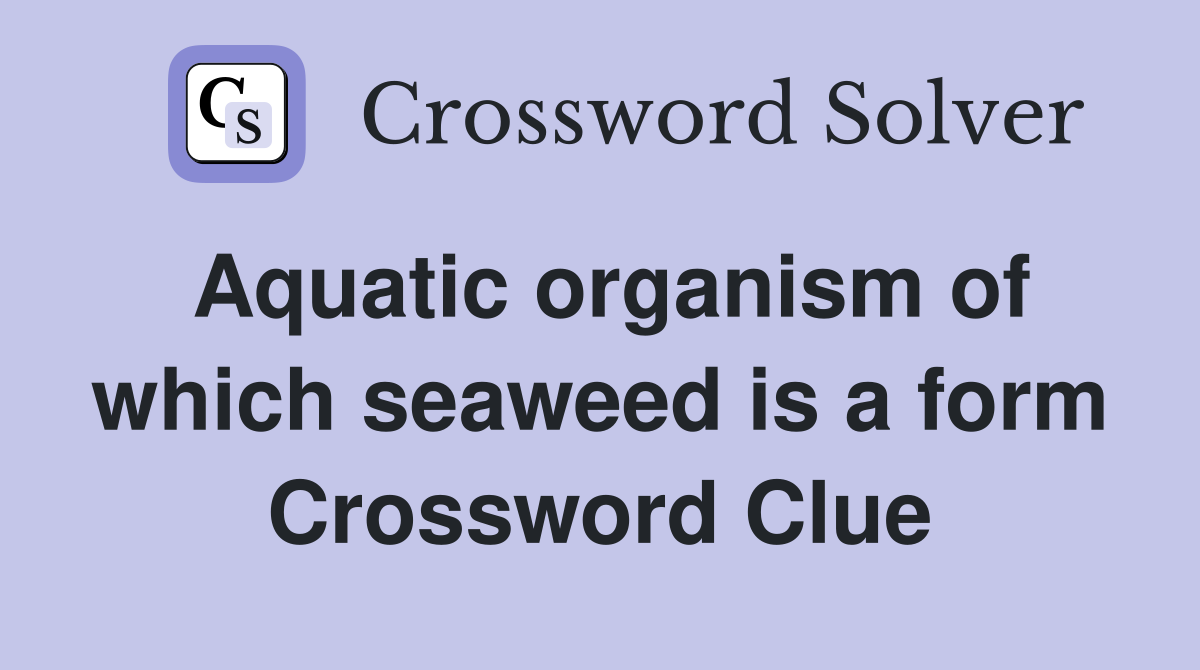 Aquatic organism of which seaweed is a form Crossword Clue