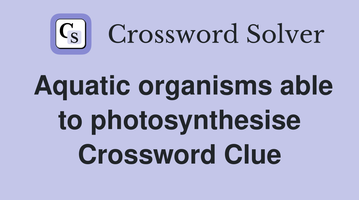 Aquatic organisms able to photosynthesise Crossword Clue
