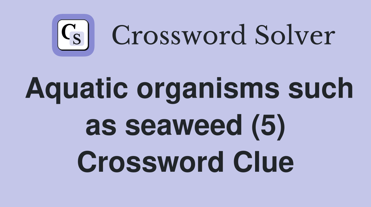 Aquatic organisms such as seaweed (5) Crossword Clue