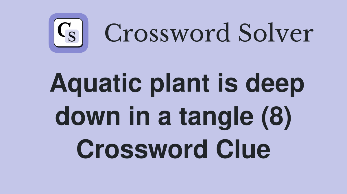 Aquatic plant is deep down in a tangle (8) Crossword Clue
