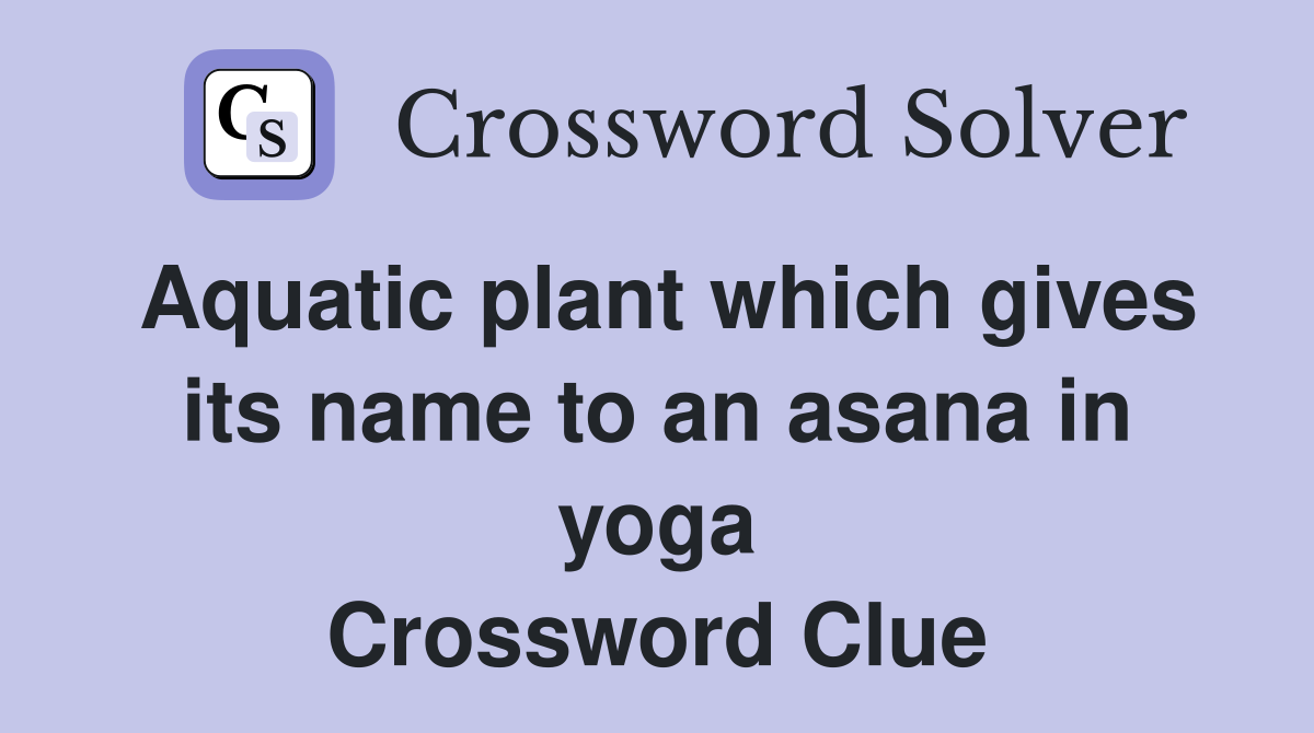 Aquatic plant which gives its name to an asana in yoga Crossword Clue