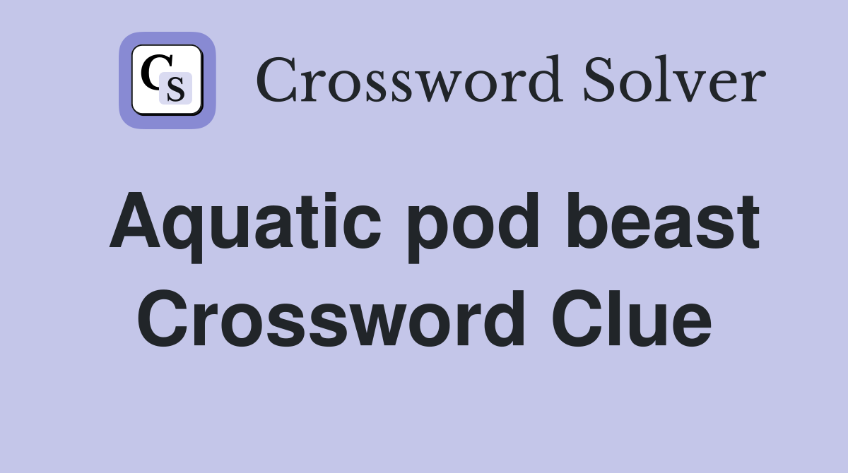 Aquatic pod beast Crossword Clue