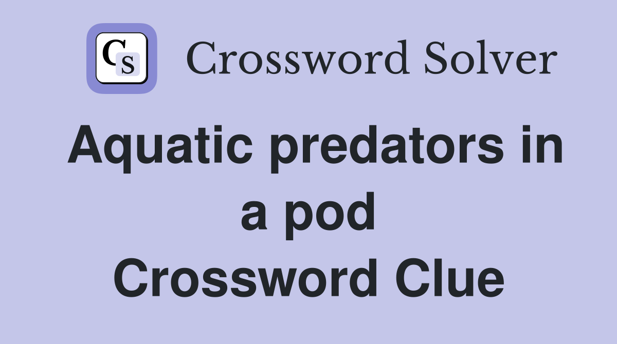 Aquatic predators in a pod Crossword Clue