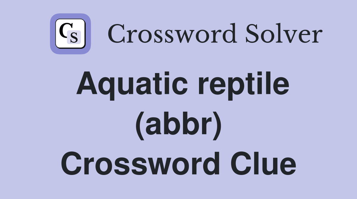 Aquatic reptile (abbr) Crossword Clue