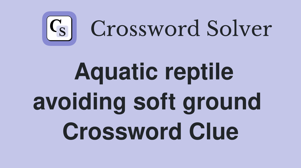 Aquatic reptile avoiding soft ground  Crossword Clue