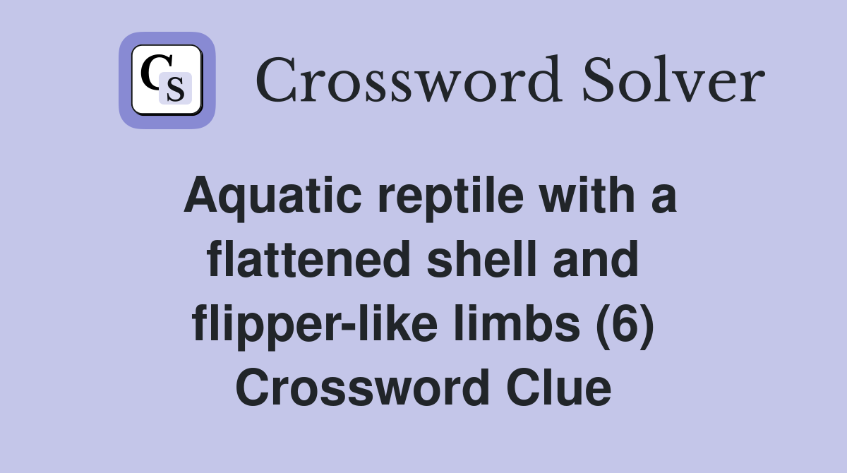 Aquatic reptile with a flattened shell and flipper-like limbs (6) Crossword Clue