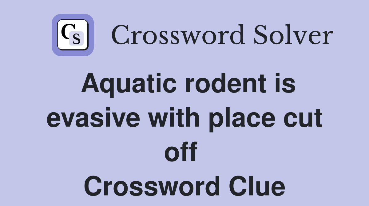 Aquatic rodent is evasive with place cut off  Crossword Clue