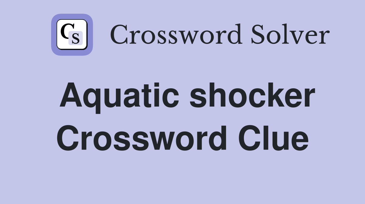 Aquatic shocker Crossword Clue