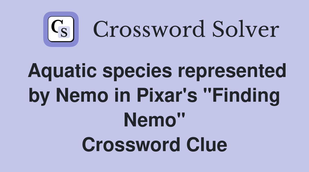 Aquatic species represented by Nemo in Pixar's "Finding Nemo" Crossword Clue