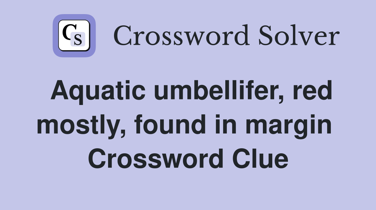 Aquatic umbellifer, red mostly, found in margin  Crossword Clue