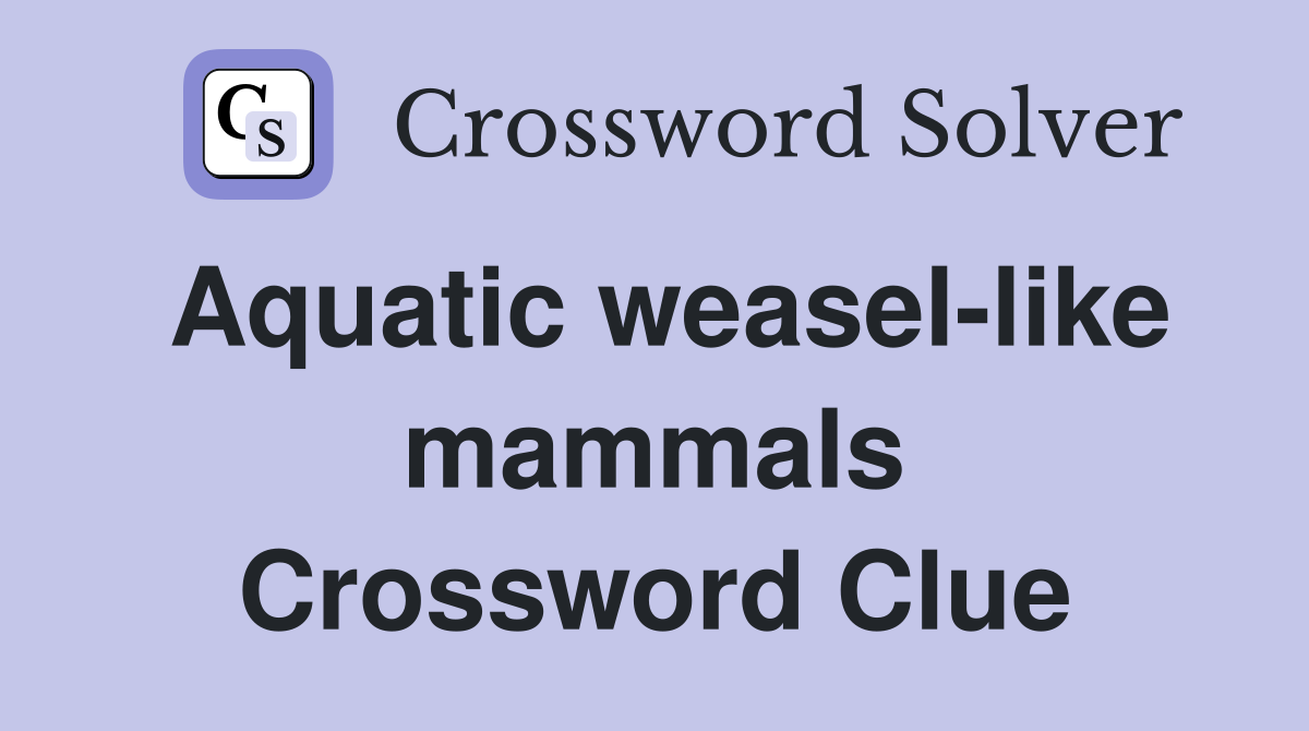 Aquatic weasel-like mammals Crossword Clue