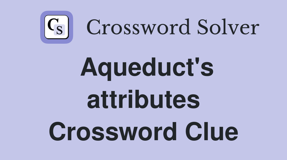Aqueduct's attributes Crossword Clue