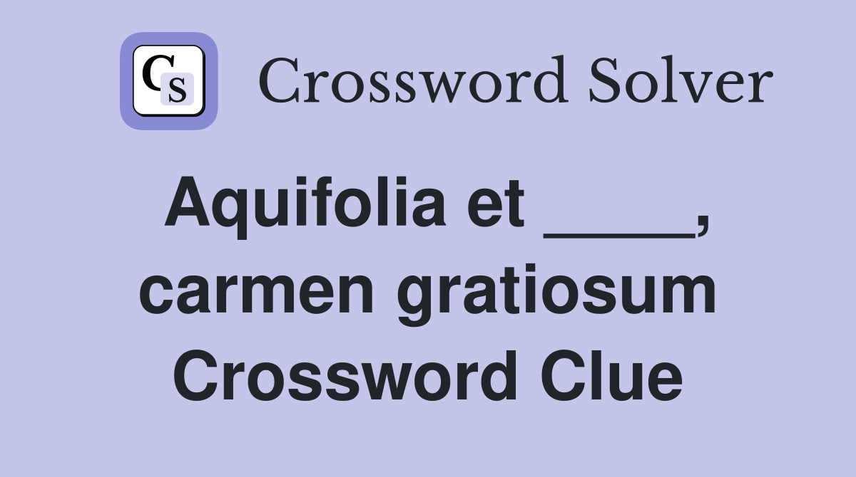 Aquifolia et ____, carmen gratiosum Crossword Clue