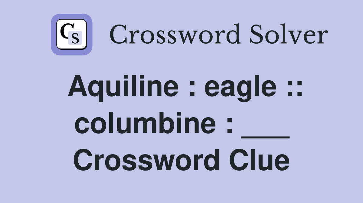 Aquiline : eagle :: columbine : ___ Crossword Clue