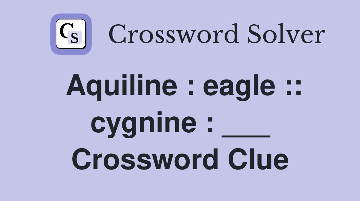 Aquiline : eagle :: cygnine : ___ Crossword Clue