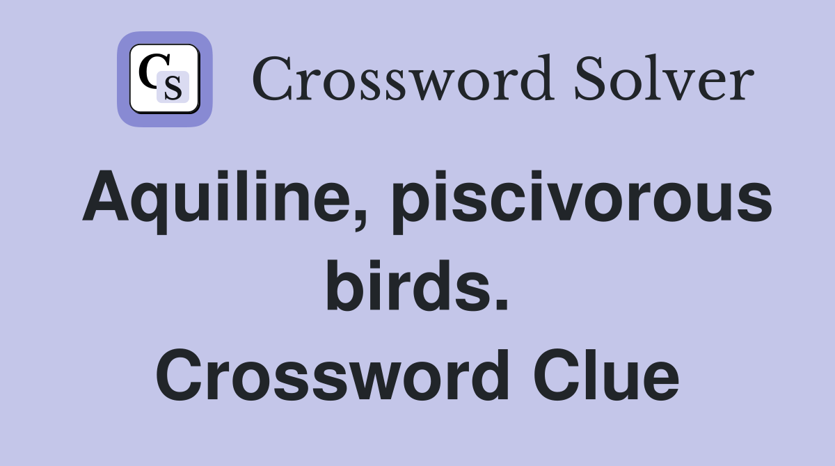 Aquiline, piscivorous birds. Crossword Clue