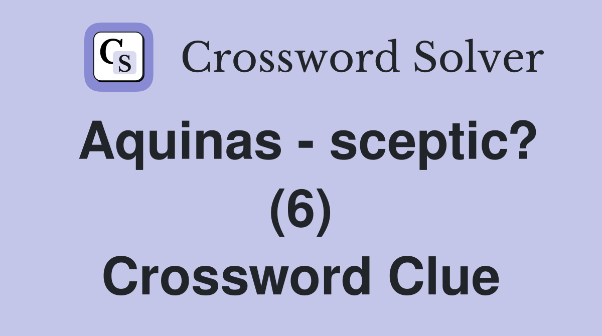 Aquinas - sceptic? (6) Crossword Clue