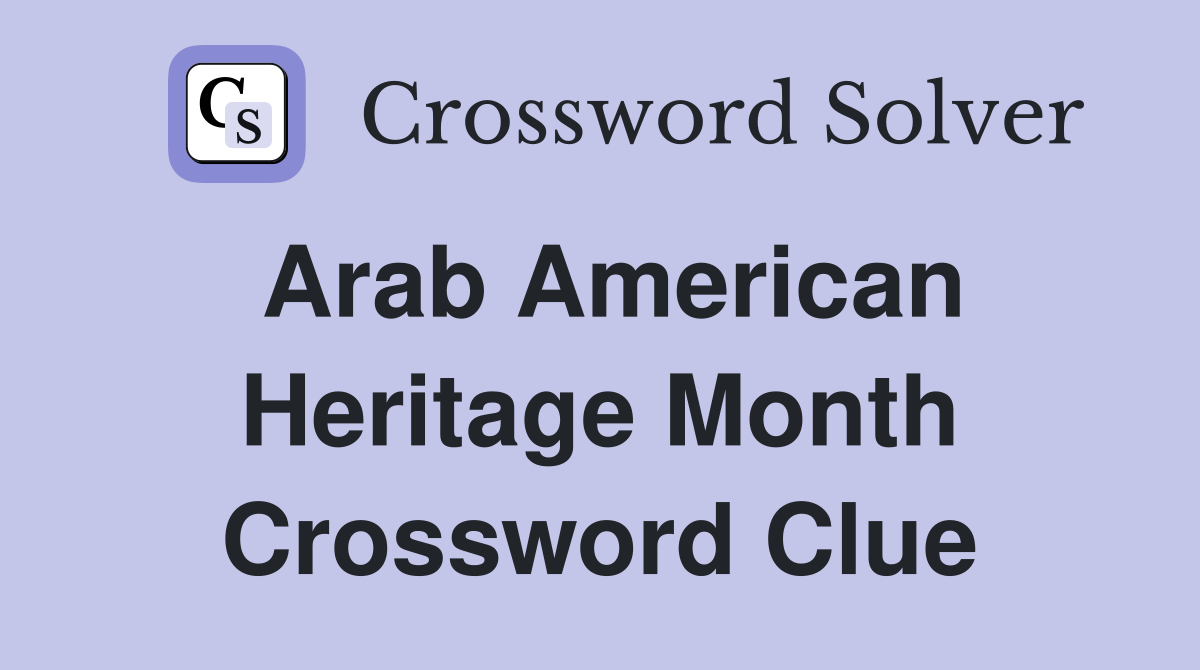 Arab American Heritage Month Crossword Clue