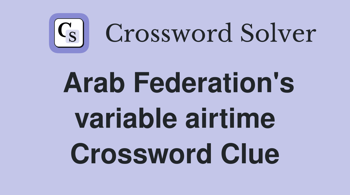Arab Federation's variable airtime Crossword Clue