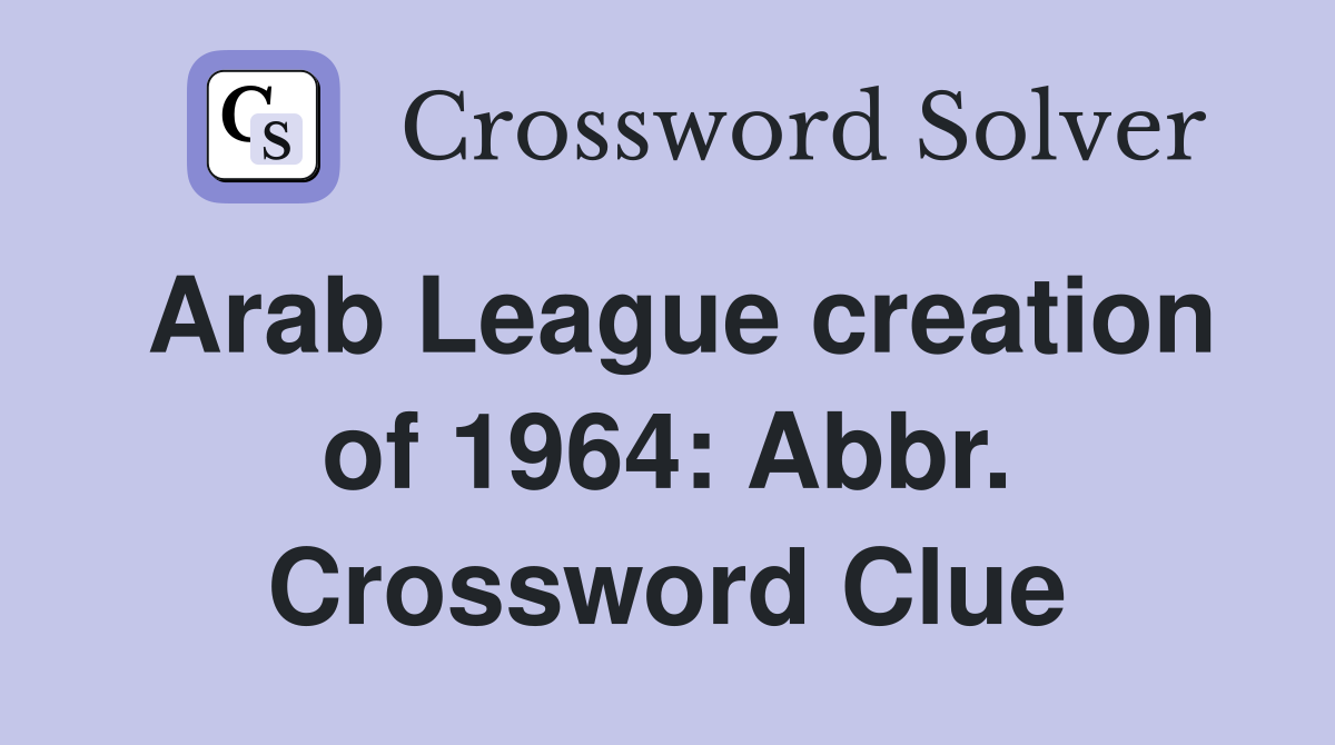 Arab League creation of 1964: Abbr. Crossword Clue