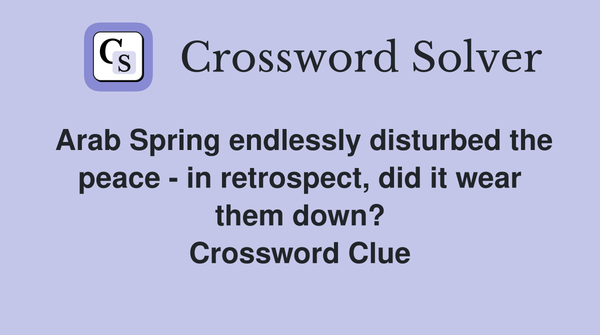 Arab Spring endlessly disturbed the peace - in retrospect, did it wear them down? Crossword Clue