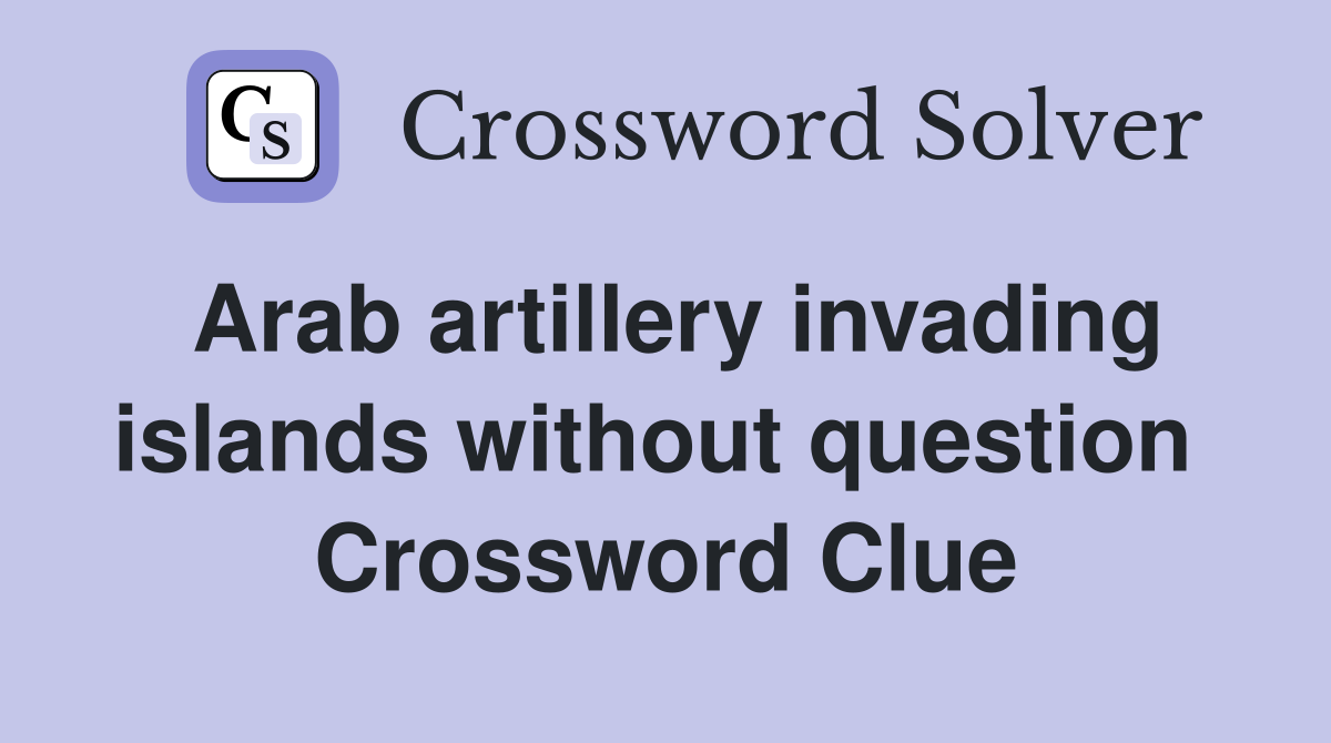 Arab artillery invading islands without question  Crossword Clue