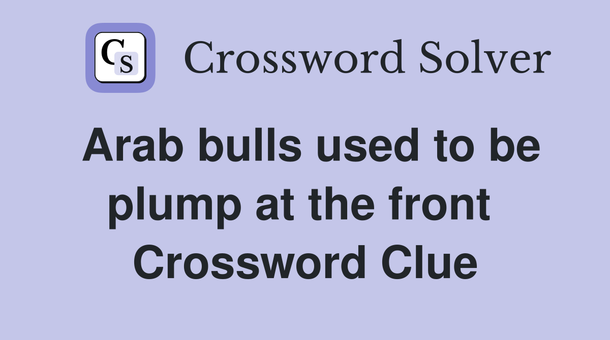 Arab bulls used to be plump at the front  Crossword Clue